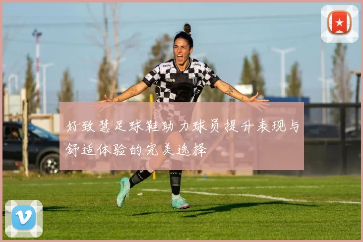 好致慧足球鞋助力球员提升表现与舒适体验的完美选择