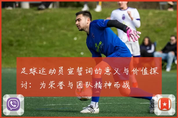 足球运动员宣誓词的意义与价值探讨：为荣誉与团队精神而战
