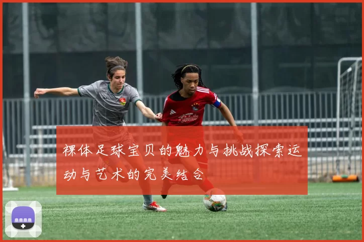 裸体足球宝贝的魅力与挑战探索运动与艺术的完美结合