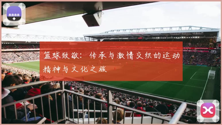 篮球致敬：传承与激情交织的运动精神与文化之旅